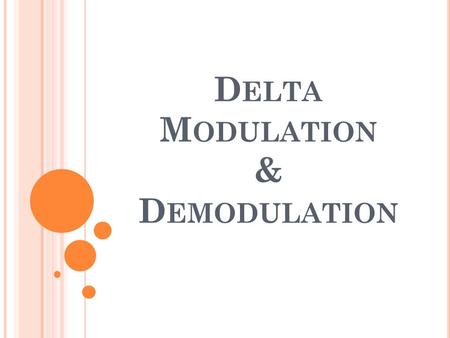 D ELTA M ODULATION & D EMODULATION. DM is a modulation technique in which the message signal is encoded into a sequence of binary symbols. DM is the simplest.