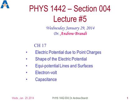 Weds., Jan. 29, 2014PHYS 1442-004, Dr. Andrew Brandt 1 PHYS 1442 – Section 004 Lecture #5 Wednesday January 29, 2014 Dr. Andrew Brandt CH 17 Electric Potential.