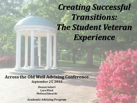 Creating Successful Transitions: The Student Veteran Experience Across the Old Well Advising Conference September 25, 2015 Dennis Soberl Lara Wind Melissa.