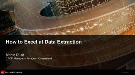 © 2011 Autodesk How to Excel at Data Extraction Martin Duke CADD Manager – Aurecon - Queensland.