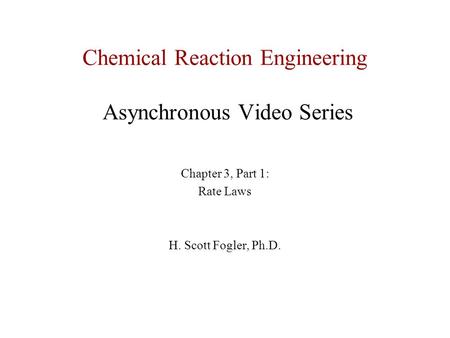 Chemical Reaction Engineering Asynchronous Video Series Chapter 3, Part 1: Rate Laws H. Scott Fogler, Ph.D.