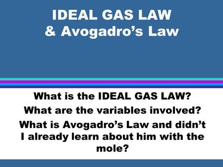 IDEAL GAS LAW & Avogadro’s Law What is the IDEAL GAS LAW? What are the variables involved? What is Avogadro’s Law and didn’t I already learn about him.