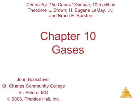 Gases Chapter 10 Gases John Bookstaver St. Charles Community College St. Peters, MO  2006, Prentice Hall, Inc. Chemistry, The Central Science, 10th edition.