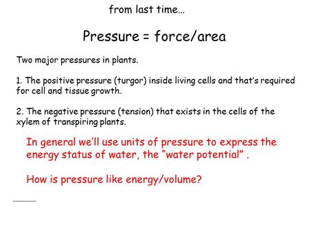 From last time… Pressure = force/area Two major pressures in plants. 1. The positive pressure (turgor) inside living cells and that’s required for cell.