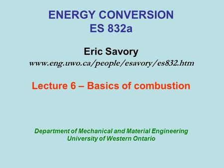 ENERGY CONVERSION ES 832a Eric Savory www.eng.uwo.ca/people/esavory/es832.htm Lecture 6 – Basics of combustion Department of Mechanical and Material Engineering.
