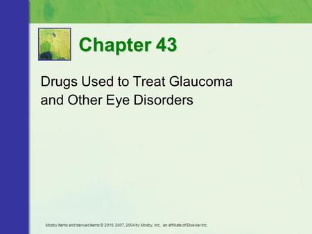 Drugs Used to Treat Glaucoma and Other Eye Disorders Chapter 43 Mosby items and derived items © 2010, 2007, 2004 by Mosby, Inc., an affiliate of Elsevier.