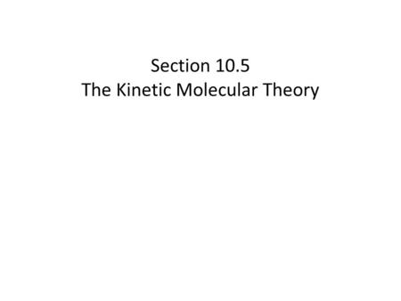 Section 10.5 The Kinetic Molecular Theory. The Kinetic Molecular Theory In this section… a.Gases and Gas Laws on the Molecular Scale b.Molecular speed,