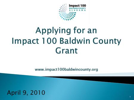 Applying for an Impact 100 Baldwin County Grant www.impact100baldwincounty.org April 9, 2010 1.