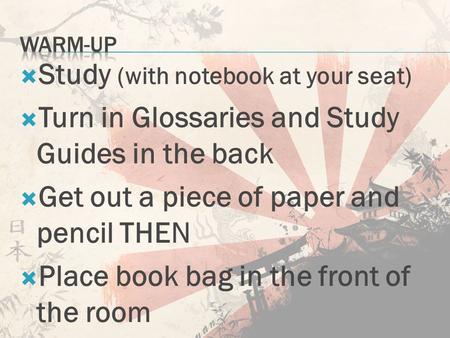  Study (with notebook at your seat)  Turn in Glossaries and Study Guides in the back  Get out a piece of paper and pencil THEN  Place book bag in the.