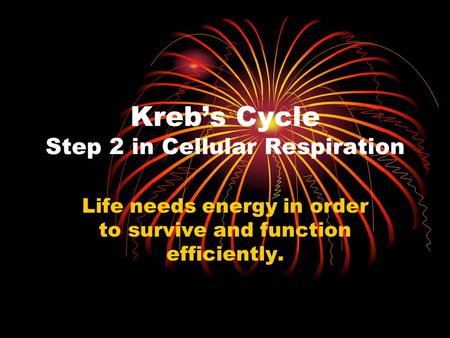 Kreb’s Cycle Step 2 in Cellular Respiration Life needs energy in order to survive and function efficiently.
