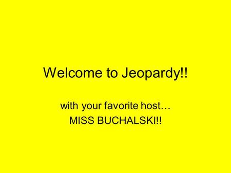 Welcome to Jeopardy!! with your favorite host… MISS BUCHALSKI!!
