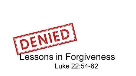 Lessons in Forgiveness Luke 22:54-62. 54 So they arrested him and led him to the high priest’s home. And Peter followed at a distance.