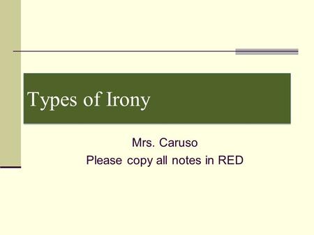 Types of Irony Mrs. Caruso Please copy all notes in RED.