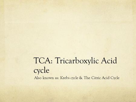TCA: Tricarboxylic Acid cycle Also known as: Krebs cycle & The Citric Acid Cycle.