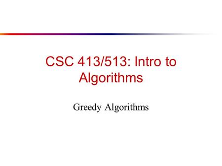 CSC 413/513: Intro to Algorithms Greedy Algorithms.