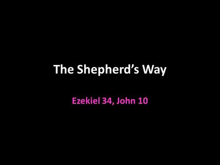 The Shepherd’s Way Ezekiel 34, John 10. NOT The Shepherd’s Way Ezekiel 34:1-10 Shepherds of Israel v.1 Israel is the flock Fed themselves and not the.
