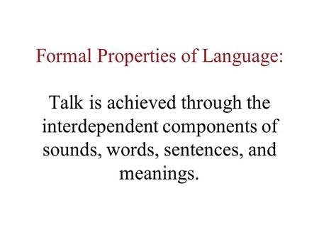 Formal Properties of Language: Talk is achieved through the interdependent components of sounds, words, sentences, and meanings.