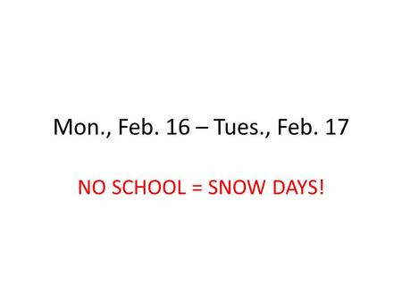 Mon., Feb. 16 – Tues., Feb. 17 NO SCHOOL = SNOW DAYS!