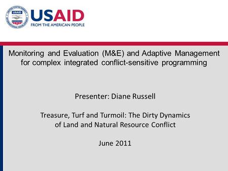 Monitoring and Evaluation (M&E) and Adaptive Management for complex integrated conflict-sensitive programming Presenter: Diane Russell Treasure, Turf and.