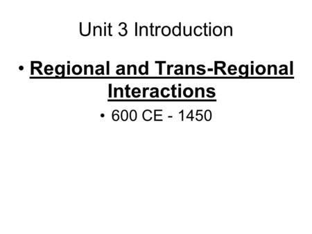 Unit 3 Introduction Regional and Trans-Regional Interactions 600 CE - 1450.