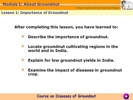 After completing this lesson, you have learned to: Describe the importance of groundnut. Locate groundnut cultivating regions in the world and in India.