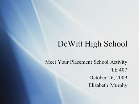 DeWitt High School Meet Your Placement School Activity TE 407 October 26, 2009 Elizabeth Murphy Meet Your Placement School Activity TE 407 October 26,