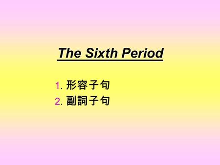 The Sixth Period 1. 形容子句 2. 副詞子句 1) The student was Stan. Stan answered the question The student （ who answered the question ） was Stan.