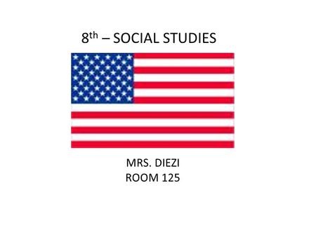 8 th – SOCIAL STUDIES MRS. DIEZI ROOM 125. Focus Interact with the events that shaped the United States. Increase Critical Thinking Skills Prepare for.