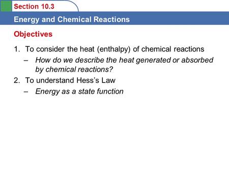 Section 10.3 Energy and Chemical Reactions 1.To consider the heat (enthalpy) of chemical reactions –How do we describe the heat generated or absorbed by.