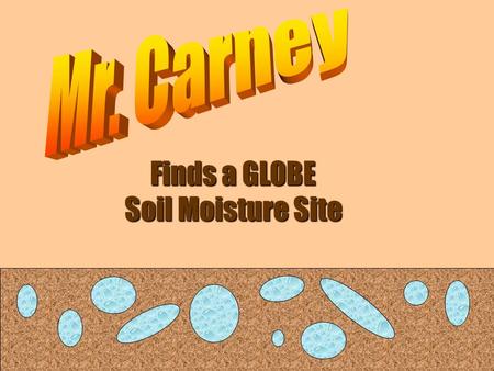 Finds a GLOBE Soil Moisture Site. This is Mr. Carney. He is a GLOBE teacher. Mr. Carney really likes science, but his favorite thing is mud. Since he.