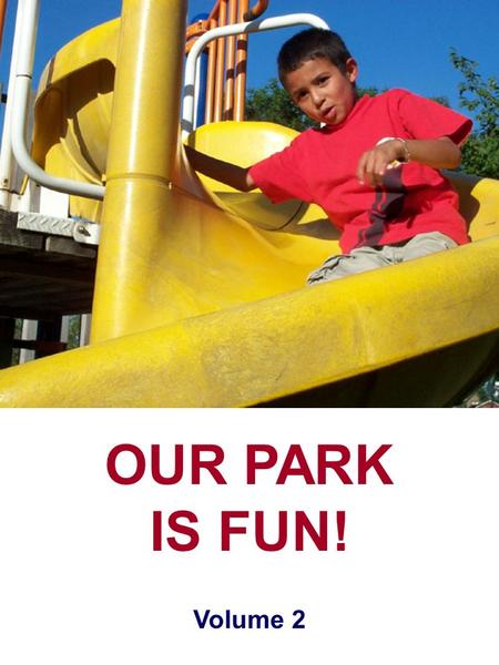 OUR PARK IS FUN! Volume 2. © 2005 by International Education Institute 842 S. Elm, Kennewick, WA 99336 (509) 582-6851 // (888) 664-5343