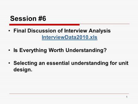 1 Session #6 Final Discussion of Interview Analysis InterviewData2010.xls Is Everything Worth Understanding? Selecting an essential understanding for unit.
