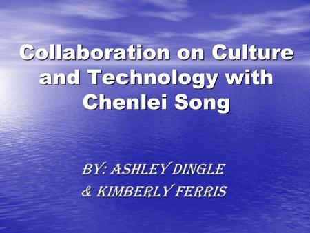 Collaboration on Culture and Technology with Chenlei Song By: Ashley Dingle & Kimberly Ferris.