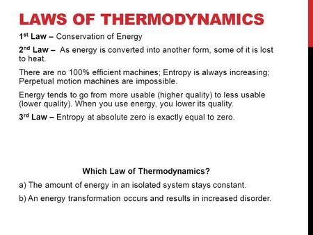 LAWS OF THERMODYNAMICS 1 st Law – Conservation of Energy 2 nd Law – As energy is converted into another form, some of it is lost to heat. There are no.