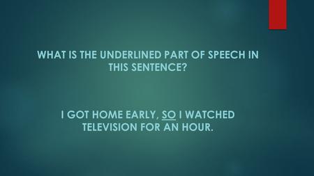 WHAT IS THE UNDERLINED PART OF SPEECH IN THIS SENTENCE? I GOT HOME EARLY, SO I WATCHED TELEVISION FOR AN HOUR.
