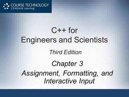 Chapter 3 Assignment, Formatting, and Interactive Input C++ for Engineers and Scientists Third Edition.