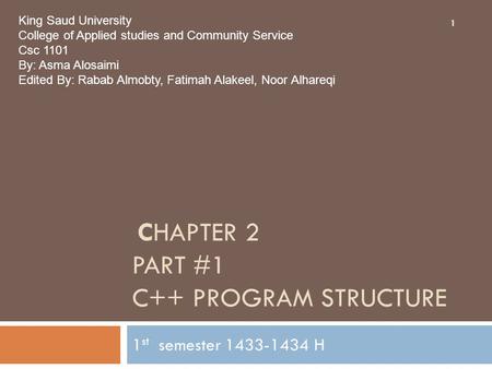 CHAPTER 2 PART #1 C++ PROGRAM STRUCTURE 1 st semester 1433-1434 H 1 King Saud University College of Applied studies and Community Service Csc 1101 By: