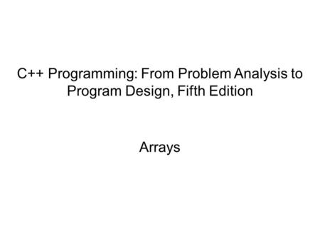 C++ Programming: From Problem Analysis to Program Design, Fifth Edition Arrays.