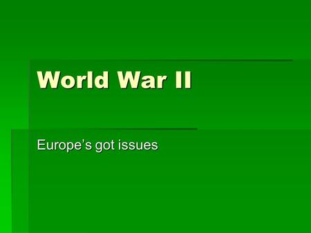 World War II Europe’s got issues. WWI causing problems again  Treaty of Versailles (WWI edition)  Unfair to some  Border and oversea colonies lost.