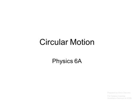 Circular Motion Physics 6A Prepared by Vince Zaccone For Campus Learning Assistance Services at UCSB.