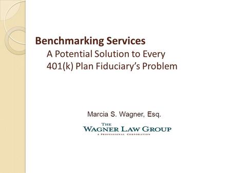 Benchmarking Services A Potential Solution to Every 401(k) Plan Fiduciary’s Problem Marcia S. Wagner, Esq.