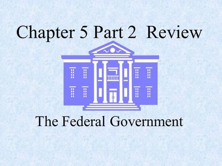 Chapter 5 Part 2 Review The Federal Government. Where was the The United States Constitution was written? Philadelphia.