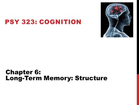 PSY 323: Cognition Chapter 6: Long-Term Memory: Structure.