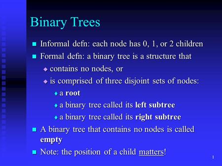 1 Binary Trees Informal defn: each node has 0, 1, or 2 children Informal defn: each node has 0, 1, or 2 children Formal defn: a binary tree is a structure.