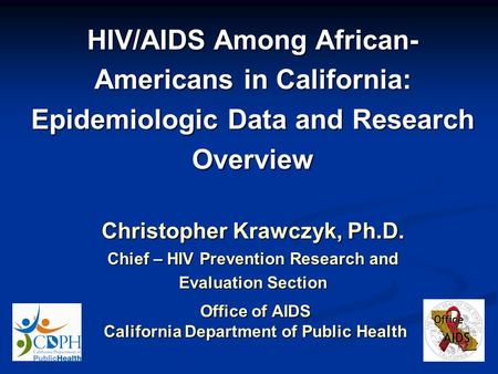 Office of AIDS California Department of Public Health HIV/AIDS Among African- Americans in California: Epidemiologic Data and Research Overview Christopher.