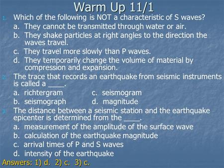 Warm Up 11/1 Which of the following is NOT a characteristic of S waves? a. They cannot be transmitted through water or air. b. They shake particles at.