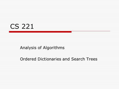 CS 221 Analysis of Algorithms Ordered Dictionaries and Search Trees.