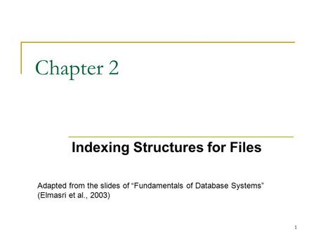1 Chapter 2 Indexing Structures for Files Adapted from the slides of “Fundamentals of Database Systems” (Elmasri et al., 2003)