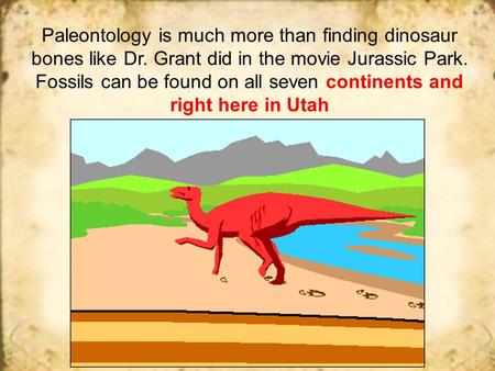 Paleontology is much more than finding dinosaur bones like Dr. Grant did in the movie Jurassic Park. Fossils can be found on all seven continents and right.