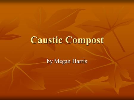 Caustic Compost by Megan Harris. Introduction My family just moved into a new house, and the soil around the house is very bad. It has lots of clay and.
